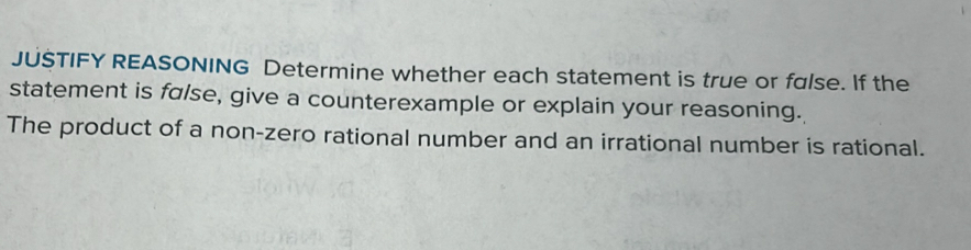 JUSTIFY REASONING Determine whether each statement is true or false. If the 
statement is false, give a counterexample or explain your reasoning. 
The product of a non-zero rational number and an irrational number is rational.