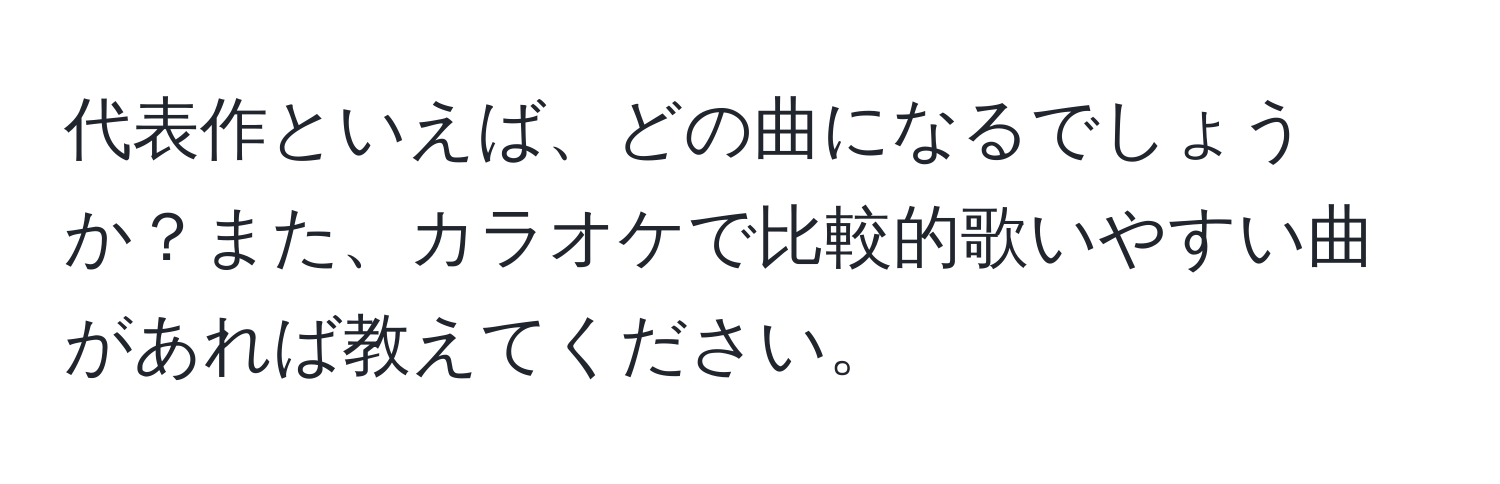 代表作といえば、どの曲になるでしょうか？また、カラオケで比較的歌いやすい曲があれば教えてください。