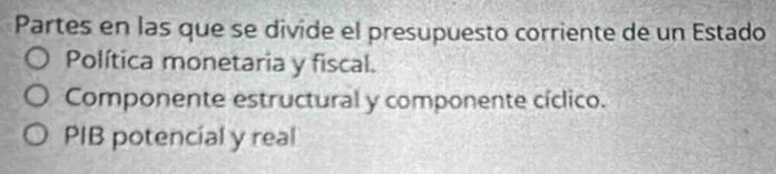 Partes en las que se divide el presupuesto corriente de un Estado
Política monetaria y fiscal.
Componente estructural y componente cíclico.
PIB potencial y real