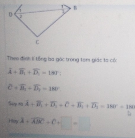 Theo định lí tổng ba góc trong tam giác ta có:
widehat A+widehat B_1+widehat D_1=180°;
widehat C+widehat B_2+widehat D_2=180°. 
Suy ra hat A+overline B_1+overline D_1+hat C+overline B_2+overline D_2=180°+180
Hayoverline A+overline ABC+C+□ =□