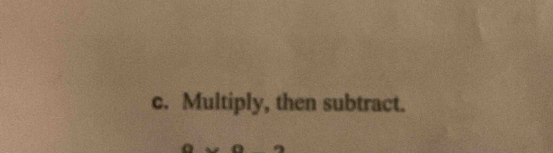 Multiply, then subtract.