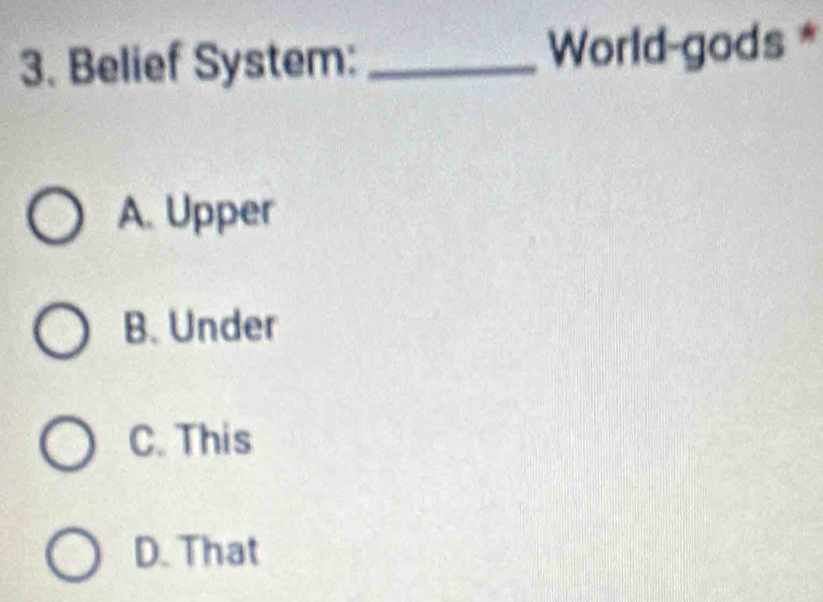 Belief System: _World-gods *
A. Upper
B. Under
C. This
D. That