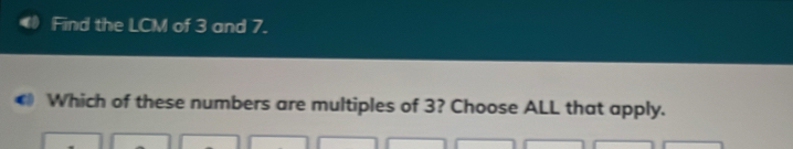 Find the LCM of 3 and 7. 
Which of these numbers are multiples of 3? Choose ALL that apply.