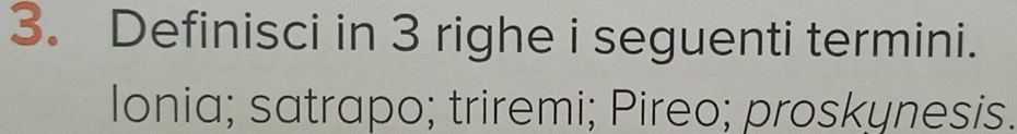 Definisci in 3 righe i seguenti termini. 
Ionia; satrapo; triremi; Pireo; proskynesis.