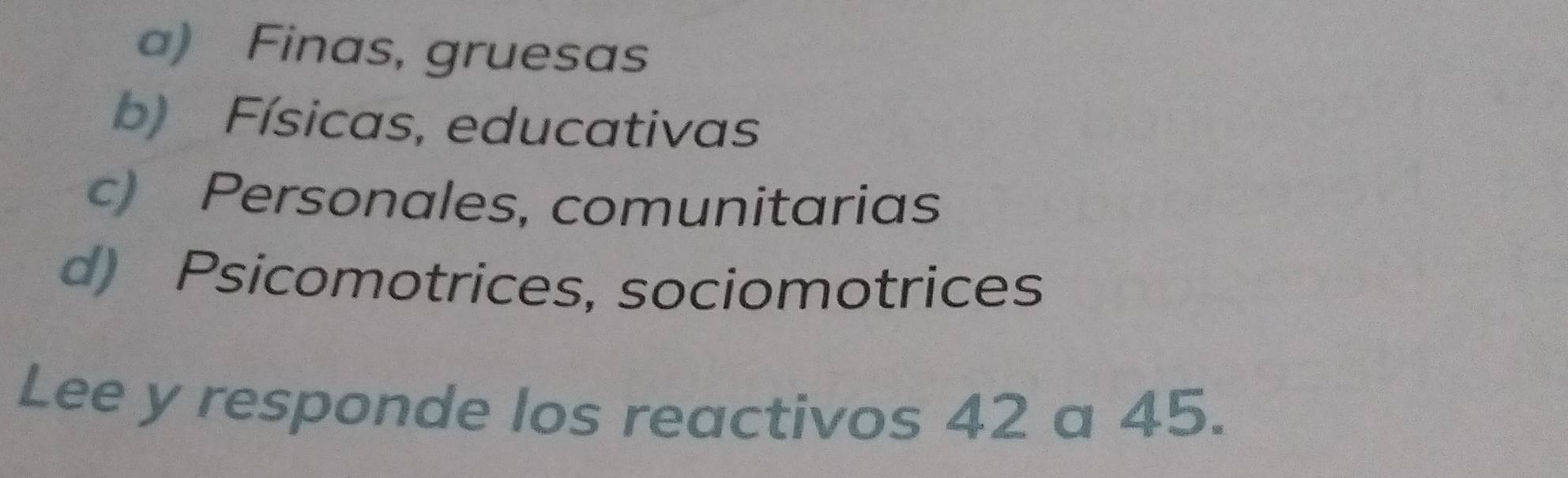 a) Finas, gruesas
b) Físicas, educativas
c) Personales, comunitarias
d) Psicomotrices, sociomotrices
Lee y responde los reactivos 42 a 45.