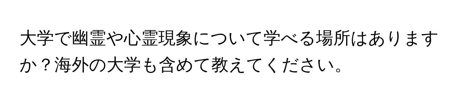 大学で幽霊や心霊現象について学べる場所はありますか？海外の大学も含めて教えてください。