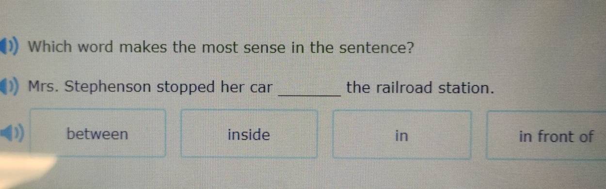 Which word makes the most sense in the sentence?
Mrs. Stephenson stopped her car _the railroad station.
) between inside in in front of