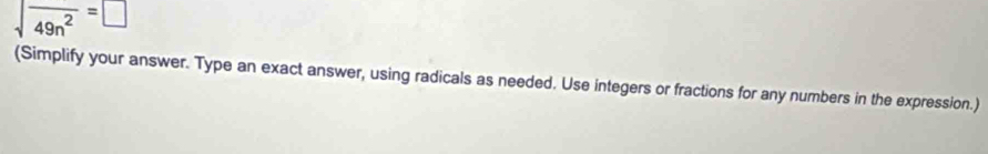 sqrt(frac )49n^2=□
(Simplify your answer. Type an exact answer, using radicals as needed. Use integers or fractions for any numbers in the expression.)