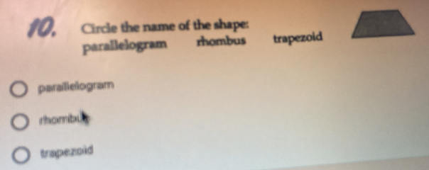 Circle the name of the shape:
parallelogram rhombus trapezoid
paralielogram
rhambx
trapezoid