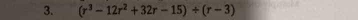 (r^3-12r^2+32r-15)/ (r-3)