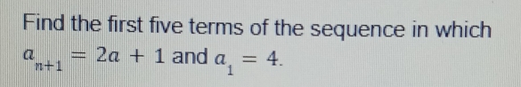 Find the first five terms of the sequence in which
a_n+1=2a+1 and a_1=4.