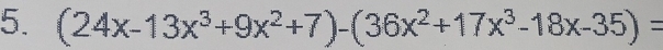 (24x-13x^3+9x^2+7)-(36x^2+17x^3-18x-35)=