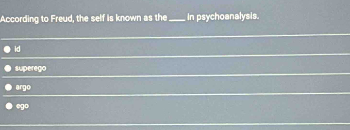 According to Freud, the self is known as the _in psychoanalysis.
id
superego
argo
ego