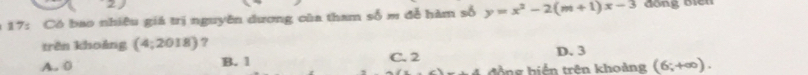 17: Có bao nhiêu giá trị nguyên dương của tham số m đễ hàm số y=x^2-2(m+1)x-3 đồng Biến
trên khoảng (4;2018) ?
D. 3
A. 0 B. 1 C. 2 tàng hiến trên khoảng (6;+∈fty ).