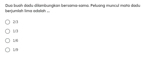 Dua buah dadu dilambungkan bersama-sama. Peluang muncul mata dadu
berjumlah lima adalah ....
2/3
1/3
1/6
1/9