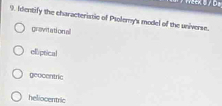 Identify the characteristic of Psolemy's model of the universe.
gravitational
elliptical
geocentric
heliocentric