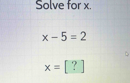 Solve for x.
x-5=2
x= ? ]