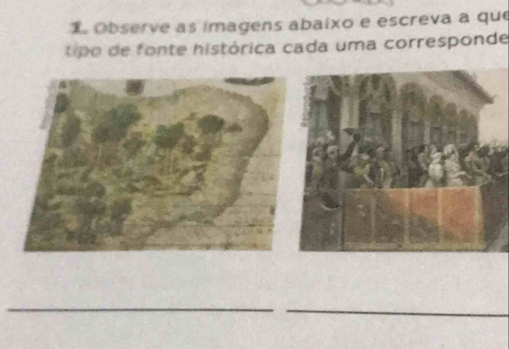 Observe as imagens abaixo e escreva a que 
tipo de fonte histórica cada uma corresponde 
_ 
_ 
_