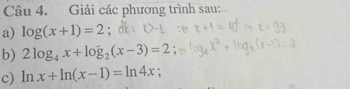 Giải các phương trình sau:
a) log (x+1)=2 :
b) 2log _4x+log _2(x-3)=2
c) ln x+ln (x-1)=ln 4x.