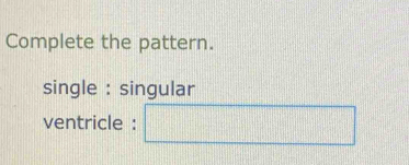 Complete the pattern. 
single : singular 
ventricle :