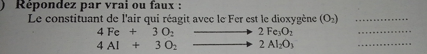 Répondez par vrai ou faux : 
Le constituant de l'air qui réagit avec le Fer est le dioxygène (O_2) _
4Fe+3O_2to 2Fe_3O_2
_
4Al+3O_2to 2Al_2O_3
_