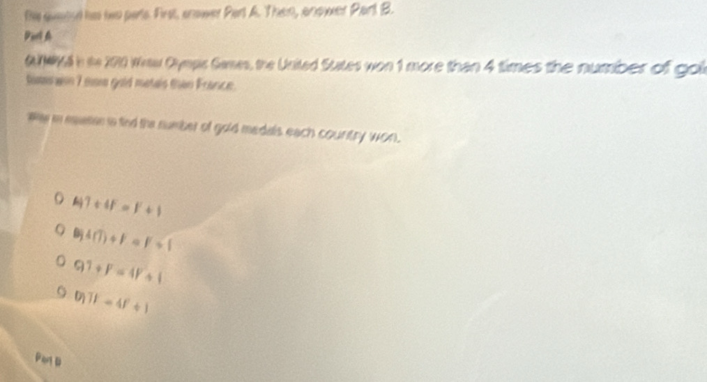 te aveoed his two parts First, snower Part A. Then, anower Part B.
ParlA
AIWKA n te 200 Weaw Cympc Games, the United Sutes won 1 more than 4 times the number of gol
tomwn 7 sa gold metals than France.
We in equeion is find the number of gold medals each country won.
4Y+4F=F+1
B)4(T)+F=F+F+1
1+P=4P+1
D_1TF=4f^2+1
Par B