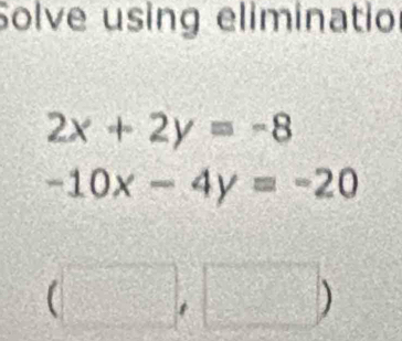 Solve using eliminatio
2x+2y=-8
-10x-4y=-20
(□ ,□ )