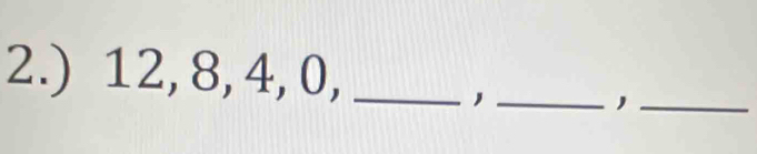 2.) 12, 8, 4, 0,_ 
_, 
_,