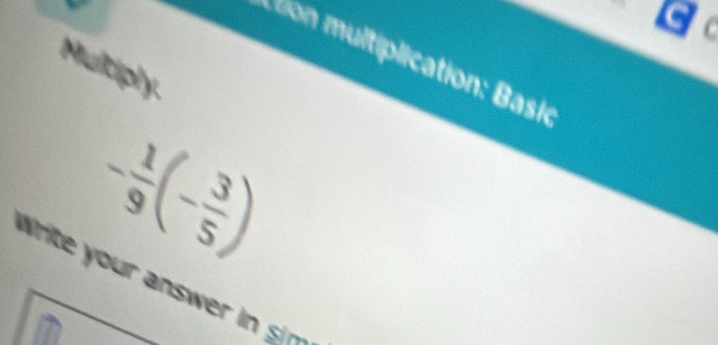 a 
( 
Multiply.
- 1/9 (- 3/5 )
Write your answ i