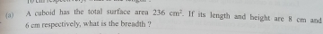 A cuboid has the total surface aren 236cm^2 If its length and beight are 8 cm and
6 cm respectively, what is the breadth ?