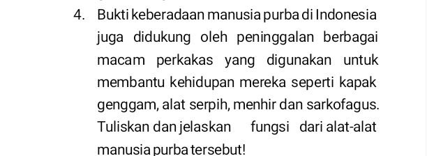 Bukti keberadaan manusia purba di Indonesia 
juga didukung oleh peninggalan berbagai 
macam perkakas yang digunakan untuk 
membantu kehidupan mereka seperti kapak 
genggam, alat serpih, menhir dan sarkofagus. 
Tuliskan dan jelaskan fungsi dari alat-alat 
manusia purba tersebut!