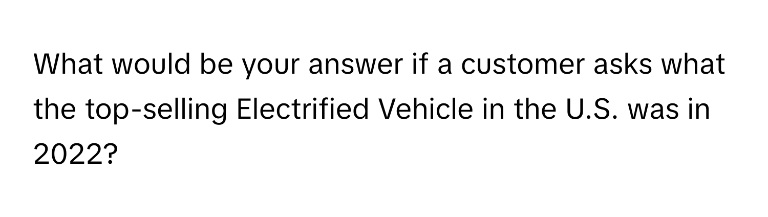 What would be your answer if a customer asks what the top-selling Electrified Vehicle in the U.S. was in 2022?