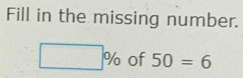 Fill in the missing number.
□ % of 50=6