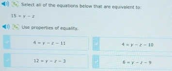 Select all of the equations below that are equivalent to:
15=y-z
Use properties of equality.
4=y-z-11
4=y-z=10
12=y-z-3
6=y-z-9