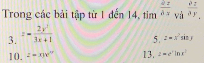 Trong các bài tập từ 1 đến 14 1,tim^(frac partial z)partial x và  partial z/partial y . 
3. z= 2y^2/3x+1 
5. z=x^2sin y
10. z=xye^(xy) 13. z=e^yln x^2