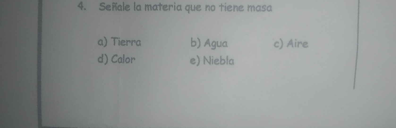 Señale la materia que no tiene masa
a) Tierra b) Agua c) Aire
d) Calor e) Niebla