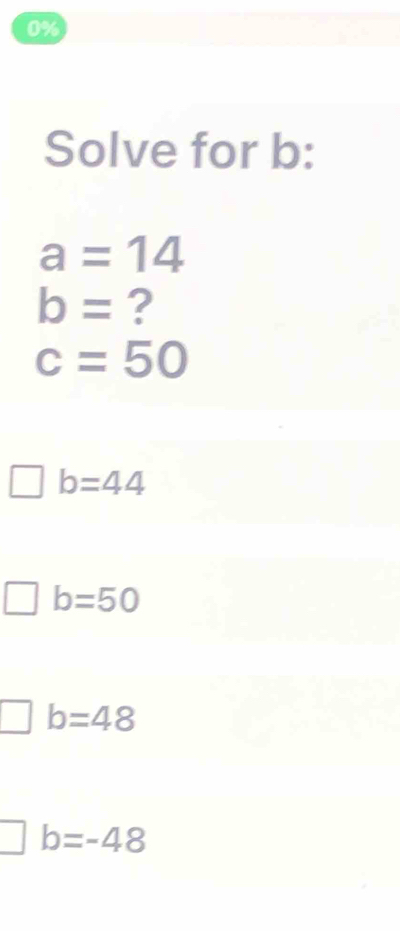 0%
Solve for b :
a=14
b= ?
c=50
b=44
b=50
b=48
b=-48