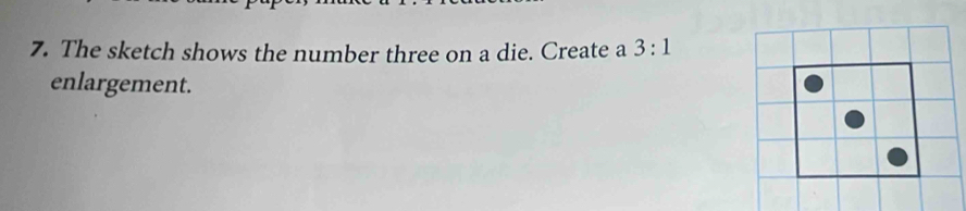 The sketch shows the number three on a die. Create a 3:1
enlargement.