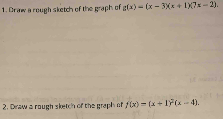 Draw a rough sketch of the graph of g(x)=(x-3)(x+1)(7x-2). 
2. Draw a rough sketch of the graph of f(x)=(x+1)^2(x-4).