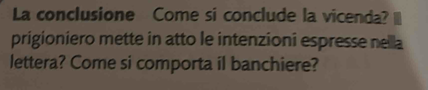 La conclusione Come si conclude la vicenda? 
prigioniero mette in atto le intenzioni espresse nella 
lettera? Come si comporta il banchiere?