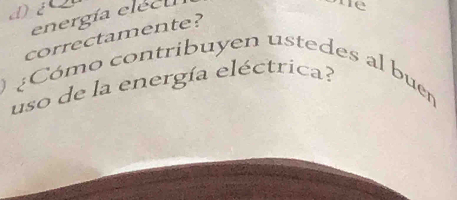 di 
energía elécu 
1e 
correctamente? 
) ¿Cómo contribuyen ustedes al buen 
uso de la energía eléctrica?