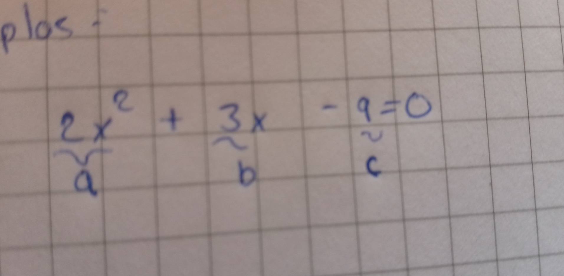 plas
 2x^2/a + 3x/b - 9=0/c 