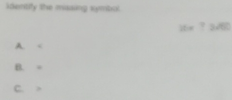 identify the musing symbol
16m ? 3x60
A.
B. =
C.