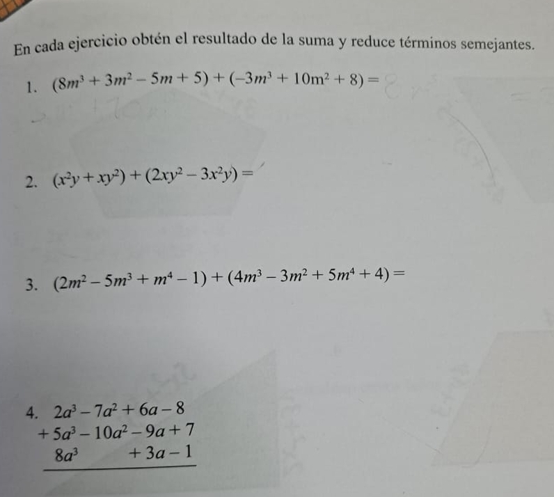 En cada ejercicio obtén el resultado de la suma y reduce términos semejantes. 
1. (8m^3+3m^2-5m+5)+(-3m^3+10m^2+8)=
2. (x^2y+xy^2)+(2xy^2-3x^2y)=
3. (2m^2-5m^3+m^4-1)+(4m^3-3m^2+5m^4+4)=
beginarrayr .2a^3-7a^2+6a-8 +5a^3-10a^2-9a+7 8a^3+3a-1 hline endarray