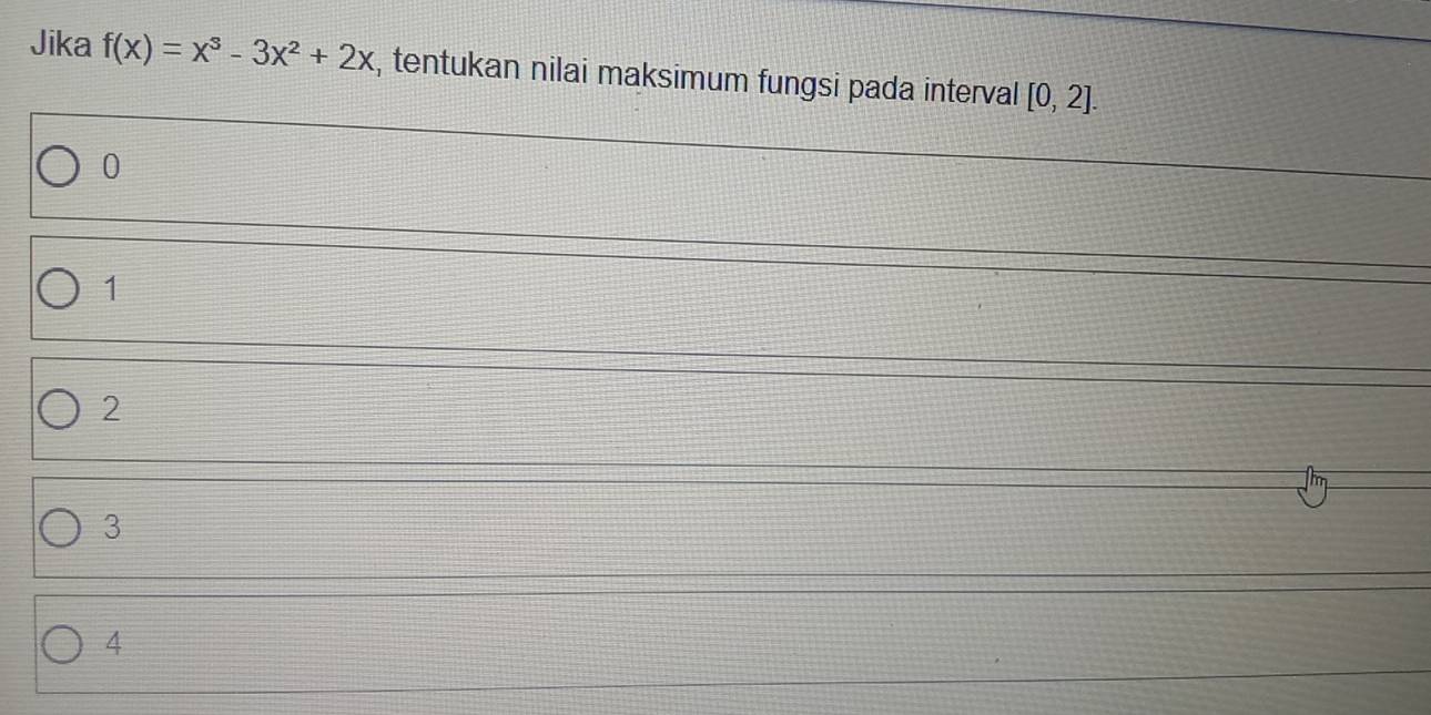 Jika f(x)=x^3-3x^2+2x , tentukan nilai maksimum fungsi pada interval [0,2].
0
1
2
3
4