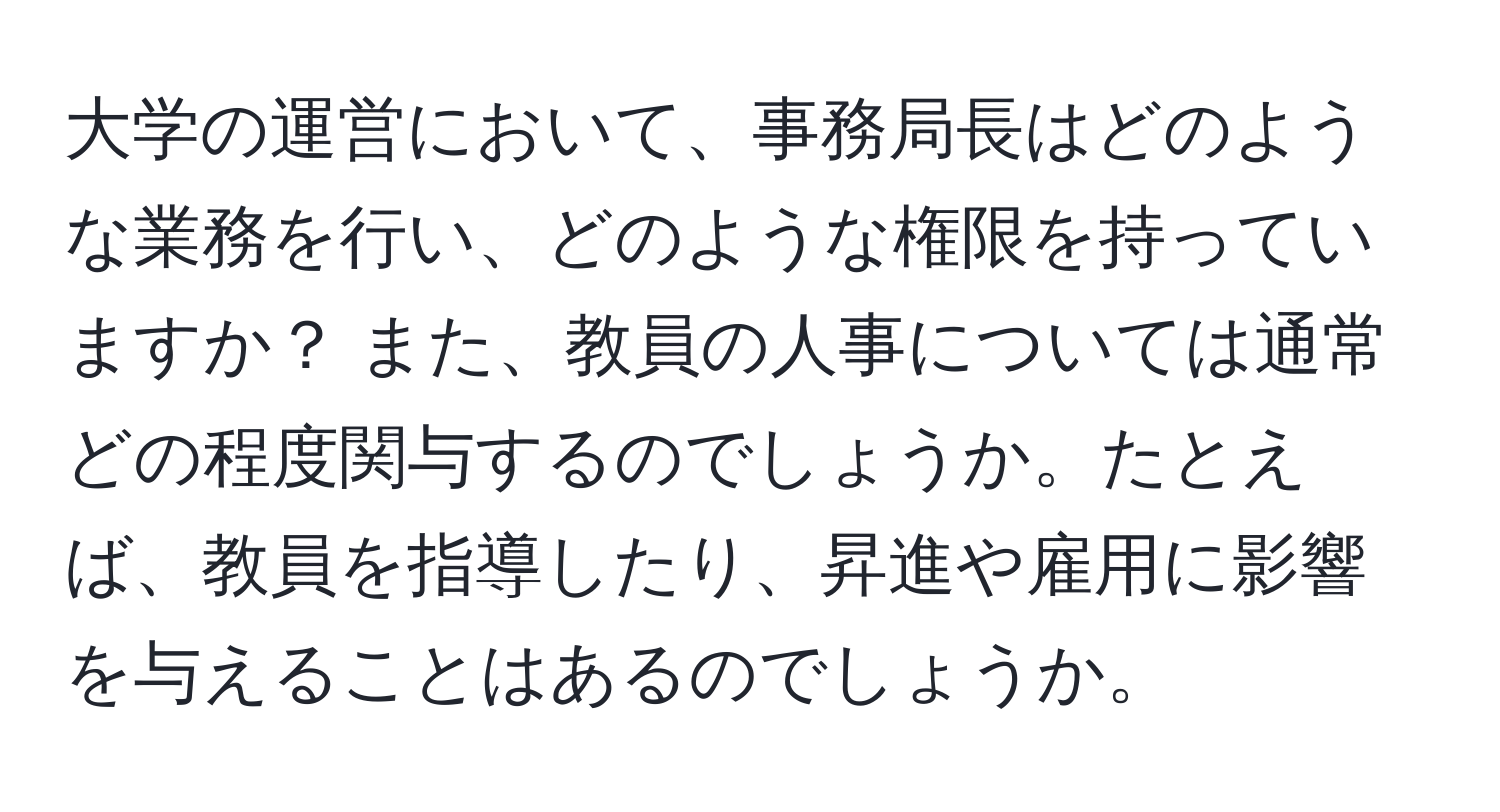 大学の運営において、事務局長はどのような業務を行い、どのような権限を持っていますか？ また、教員の人事については通常どの程度関与するのでしょうか。たとえば、教員を指導したり、昇進や雇用に影響を与えることはあるのでしょうか。