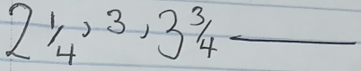 2frac 1/_4, 3, 3^3/_4