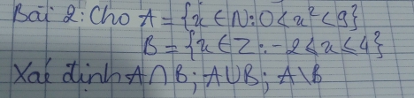 Bai 8:Cho A= x∈ N:0 <9
B= x∈ Z:-2≤ x≤ 4
Xak din A∩ B; A∪ B; A1B