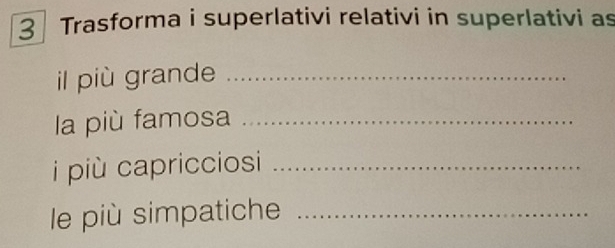 Trasforma i superlativi relativi in superlativi as 
il più grande_ 
la più famosa_ 
i più capricciosi_ 
le più simpatiche_