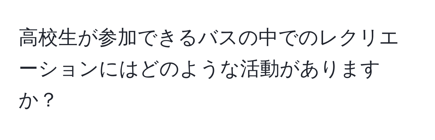 高校生が参加できるバスの中でのレクリエーションにはどのような活動がありますか？